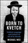 BORN TO KVETCH: YIDDISH LANGUAGE AND CULTUREIN ALL OF ITS MOODS. By Michael Wex. St. Martin's Press | 320 pages | $33.95