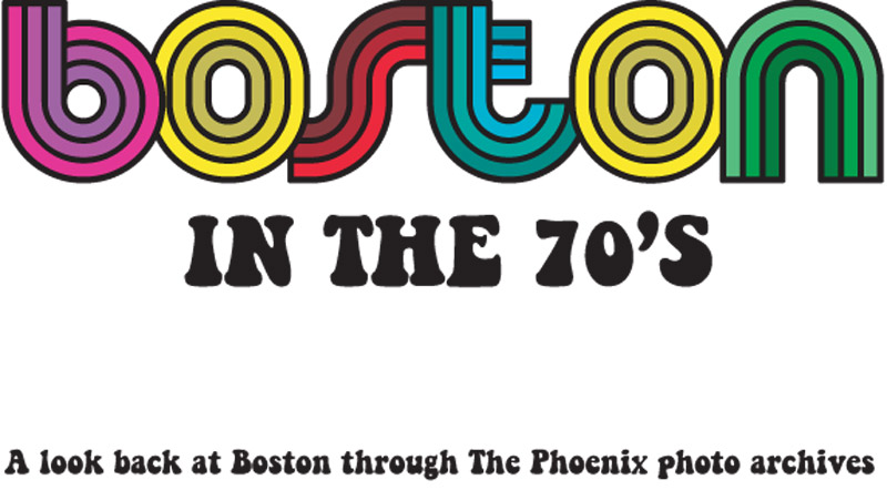 Boston in the 70s Part Five Photos from the Boston Phoenix's archives